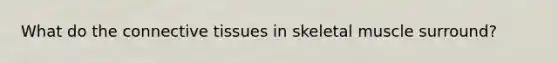 What do the <a href='https://www.questionai.com/knowledge/kYDr0DHyc8-connective-tissue' class='anchor-knowledge'>connective tissue</a>s in skeletal muscle surround?