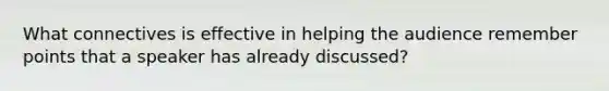 What connectives is effective in helping the audience remember points that a speaker has already discussed?