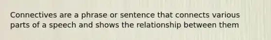 Connectives are a phrase or sentence that connects various parts of a speech and shows the relationship between them