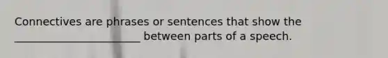 Connectives are phrases or sentences that show the _______________________ between parts of a speech.