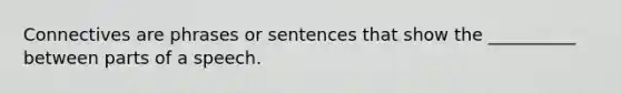 Connectives are phrases or sentences that show the __________ between parts of a speech.