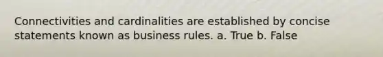 Connectivities and cardinalities are established by concise statements known as business rules. a. True b. False