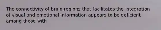 The connectivity of brain regions that facilitates the integration of visual and emotional information appears to be deficient among those with