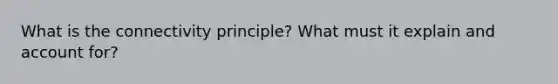 What is the connectivity principle? What must it explain and account for?