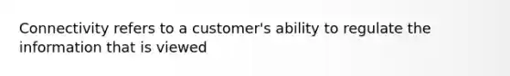 Connectivity refers to a customer's ability to regulate the information that is viewed