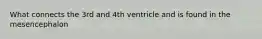 What connects the 3rd and 4th ventricle and is found in the mesencephalon