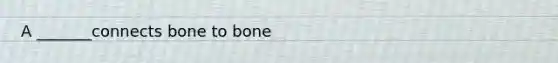 A _______connects bone to bone