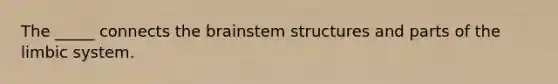 The _____ connects the brainstem structures and parts of the limbic system.