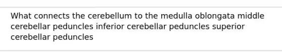 What connects the cerebellum to the medulla oblongata middle cerebellar peduncles inferior cerebellar peduncles superior cerebellar peduncles