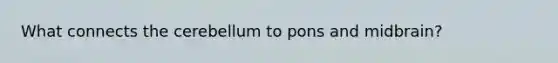 What connects the cerebellum to pons and midbrain?