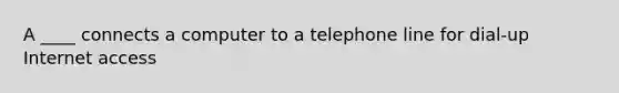 A ____ connects a computer to a telephone line for dial-up Internet access