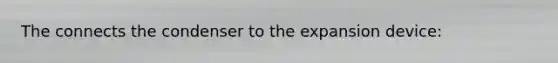 The connects the condenser to the expansion device: