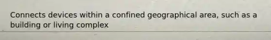 Connects devices within a confined geographical area, such as a building or living complex