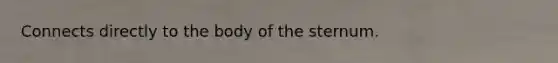 Connects directly to the body of the sternum.