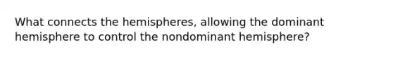 What connects the hemispheres, allowing the dominant hemisphere to control the nondominant hemisphere?