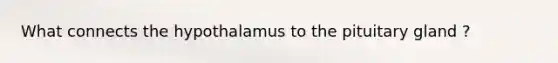 What connects the hypothalamus to the pituitary gland ?