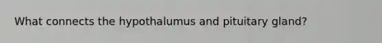 What connects the hypothalumus and pituitary gland?