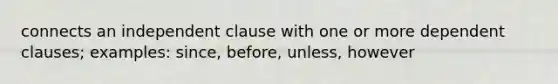 connects an independent clause with one or more dependent clauses; examples: since, before, unless, however