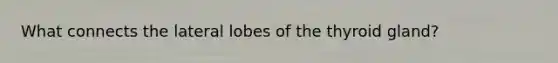 What connects the lateral lobes of the thyroid gland?