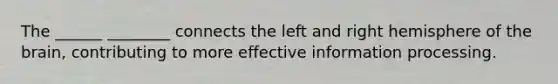 The ______ ________ connects the left and right hemisphere of the brain, contributing to more effective information processing.