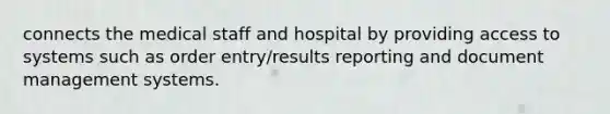 connects the medical staff and hospital by providing access to systems such as order entry/results reporting and document management systems.