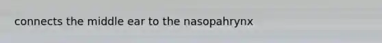 connects the middle ear to the nasopahrynx