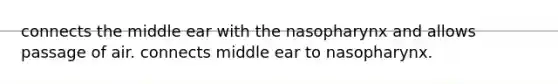 connects the middle ear with the nasopharynx and allows passage of air. connects middle ear to nasopharynx.