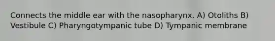 Connects the middle ear with the nasopharynx. A) Otoliths B) Vestibule C) Pharyngotympanic tube D) Tympanic membrane