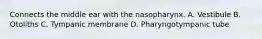 Connects the middle ear with the nasopharynx. A. Vestibule B. Otoliths C. Tympanic membrane D. Pharyngotympanic tube