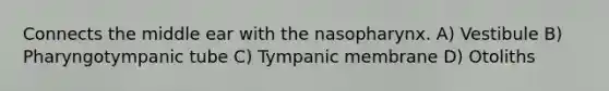 Connects the middle ear with the nasopharynx. A) Vestibule B) Pharyngotympanic tube C) Tympanic membrane D) Otoliths