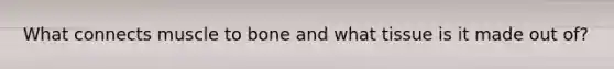 What connects muscle to bone and what tissue is it made out of?