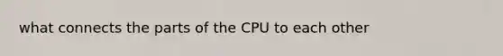 what connects the parts of the CPU to each other