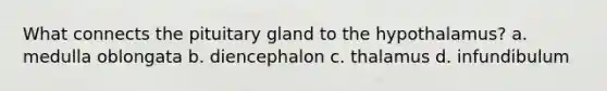 What connects the pituitary gland to the hypothalamus? a. medulla oblongata b. diencephalon c. thalamus d. infundibulum