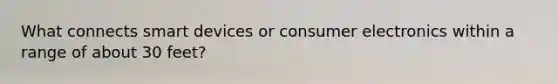 What connects smart devices or consumer electronics within a range of about 30 feet?