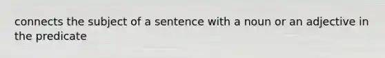 connects the subject of a sentence with a noun or an adjective in the predicate