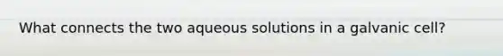 What connects the two aqueous solutions in a galvanic cell?