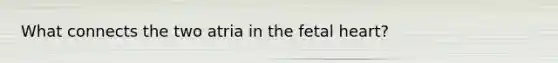 What connects the two atria in the fetal heart?