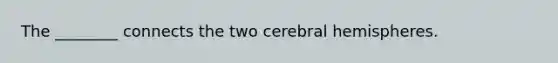 The ________ connects the two cerebral hemispheres.