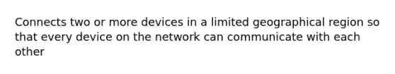 Connects two or more devices in a limited geographical region so that every device on the network can communicate with each other