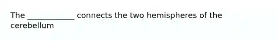 The ____________ connects the two hemispheres of the cerebellum