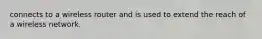 connects to a wireless router and is used to extend the reach of a wireless network.