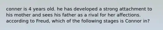 conner is 4 years old. he has developed a strong attachment to his mother and sees his father as a rival for her affections. according to Freud, which of the following stages is Connor in?