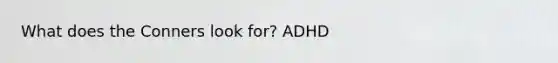 What does the Conners look for? ADHD