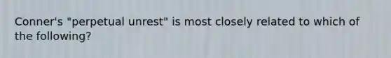 Conner's "perpetual unrest" is most closely related to which of the following?