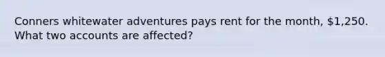 Conners whitewater adventures pays rent for the month, 1,250. What two accounts are affected?