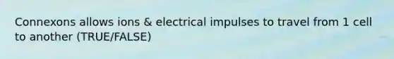 Connexons allows ions & electrical impulses to travel from 1 cell to another (TRUE/FALSE)