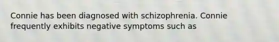 Connie has been diagnosed with schizophrenia. Connie frequently exhibits negative symptoms such as