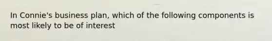 In Connie's business plan, which of the following components is most likely to be of interest