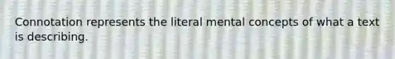 Connotation represents the literal mental concepts of what a text is describing.