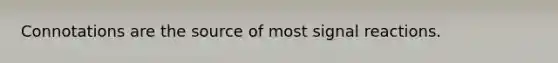 Connotations are the source of most signal reactions.